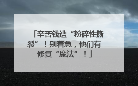 辛苦钱遭“粉碎性撕裂”！别着急，他们有修复“魔法”！