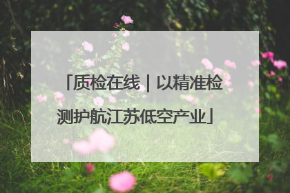 质检在线｜以精准检测护航江苏低空产业