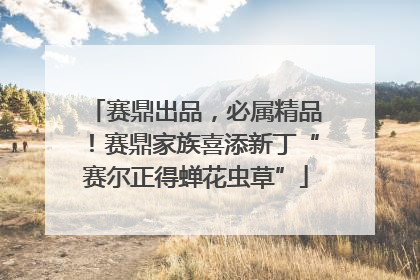赛鼎出品，必属精品！赛鼎家族喜添新丁“赛尔正得蝉花虫草”