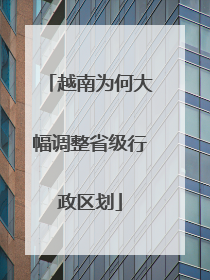越南为何大幅调整省级行政区划