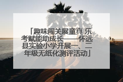 趣味闯关展童真 乐考赋能助成长——怀远县实验小学开展一、二年级无纸化测评活动