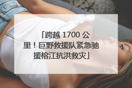 跨越 1700 公里！巨野救援队紧急驰援榕江抗洪救灾