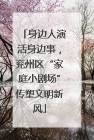 身边人演活身边事，兖州区“家庭小剧场”传塑文明新风