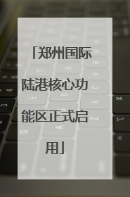 郑州国际陆港核心功能区正式启用
