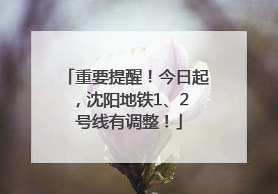 重要提醒！今日起，沈阳地铁1、2 号线有调整！