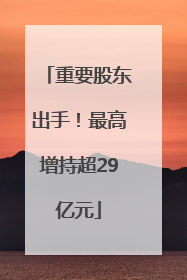重要股东出手！最高增持超29亿元