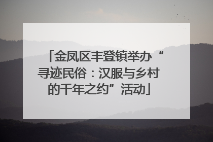 金凤区丰登镇举办“寻迹民俗：汉服与乡村的千年之约”活动