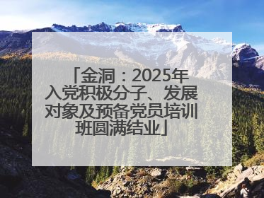 金洞：2025年入党积极分子、发展对象及预备党员培训班圆满结业