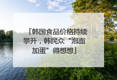 韩国食品价格持续攀升，韩民众“泡面加蛋”得想想