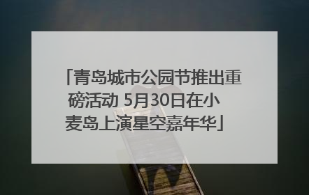 青岛城市公园节推出重磅活动 5月30日在小麦岛上演星空嘉年华