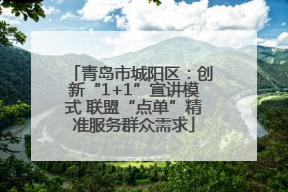 青岛市城阳区：创新“1+1”宣讲模式 联盟“点单”精准服务群众需求