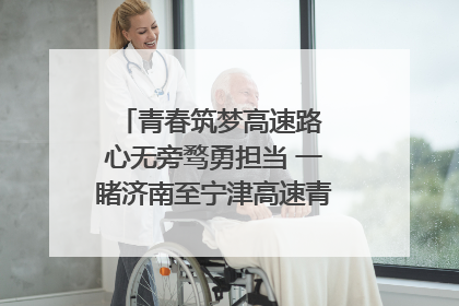 青春筑梦高速路 心无旁骛勇担当 一睹济南至宁津高速青年的young子