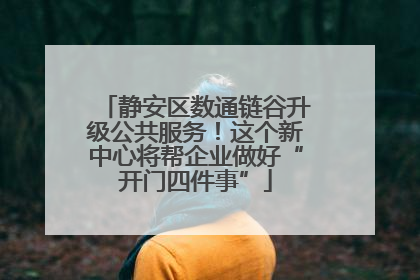 静安区数通链谷升级公共服务！这个新中心将帮企业做好“开门四件事”