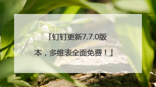钉钉更新7.7.0版本，多维表全面免费！