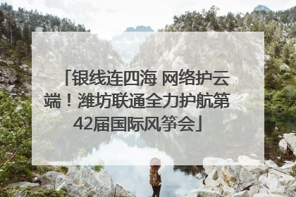 银线连四海 网络护云端！潍坊联通全力护航第42届国际风筝会