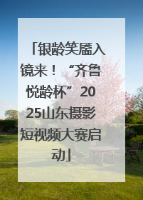 银龄笑靥入镜来！“齐鲁悦龄杯”2025山东摄影短视频大赛启动