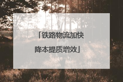 铁路物流加快降本提质增效