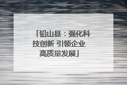 铅山县：强化科技创新 引领企业高质量发展
