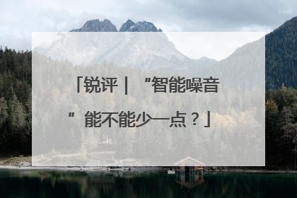 锐评｜“智能噪音”能不能少一点？