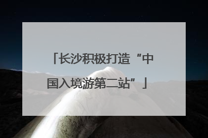 长沙积极打造“中国入境游第二站”