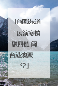 闽都东道｜展演赛销融四链 闽台港澳聚一堂