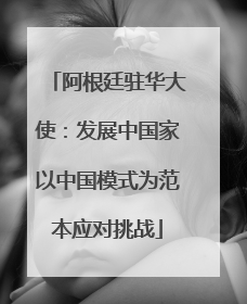 阿根廷驻华大使：发展中国家以中国模式为范本应对挑战