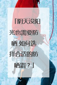 阴天没阳光也需要防晒 如何选择合适的防晒霜？
