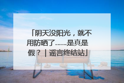 阴天没阳光，就不用防晒了……是真是假？｜谣言终结站
