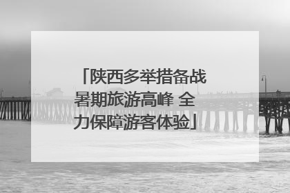 陕西多举措备战暑期旅游高峰 全力保障游客体验