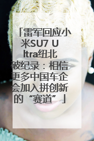 雷军回应小米SU7 Ultra纽北破纪录：相信更多中国车企会加入拼创新的“赛道”