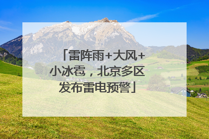 雷阵雨+大风+小冰雹，北京多区发布雷电预警