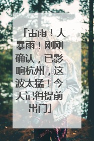 雷雨！大暴雨！刚刚确认，已影响杭州，这波太猛！今天记得提前出门