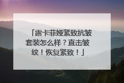 露卡菲娅紧致抗皱套装怎么样？直击皱纹！恢复紧致！