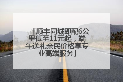 顺丰同城即配6公里低至11元起，端午送礼亲民价格享专业高端服务