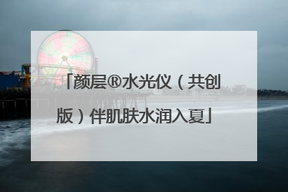 颜层®水光仪（共创版）伴肌肤水润入夏