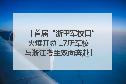 首届“浙里军校日”火爆开幕 17所军校与浙江考生双向奔赴