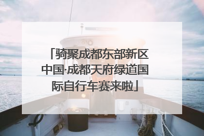骑聚成都东部新区 中国·成都天府绿道国际自行车赛来啦