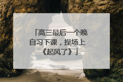 高三最后一个晚自习下课，操场上《起风了》