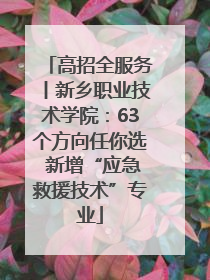 高招全服务丨新乡职业技术学院：63个方向任你选 新增“应急救援技术”专业