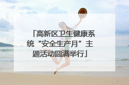 高新区卫生健康系统“安全生产月”主题活动圆满举行