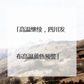 高温继续，四川发布高温蓝色预警
