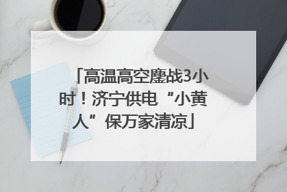 高温高空鏖战3小时！济宁供电“小黄人”保万家清凉