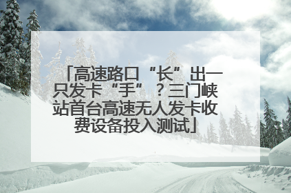 高速路口“长”出一只发卡“手”？三门峡站首台高速无人发卡收费设备投入测试