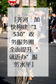 齐河：加快构建“1530”政务服务圈 全面提升“就近办”服务水平