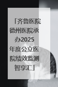 齐鲁医院德州医院承办2025年度公立医院绩效监测智享汇