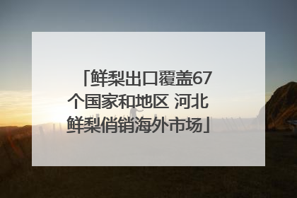 鲜梨出口覆盖67个国家和地区 河北鲜梨俏销海外市场