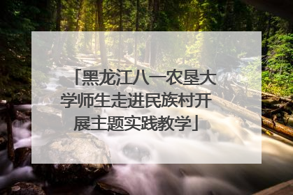 黑龙江八一农垦大学师生走进民族村开展主题实践教学