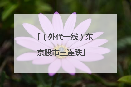 （外代一线）东京股市三连跌