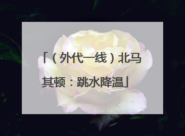 （外代一线）北马其顿：跳水降温