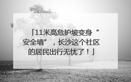 11米高危护坡变身“安全墙”，长沙这个社区的居民出行无忧了！